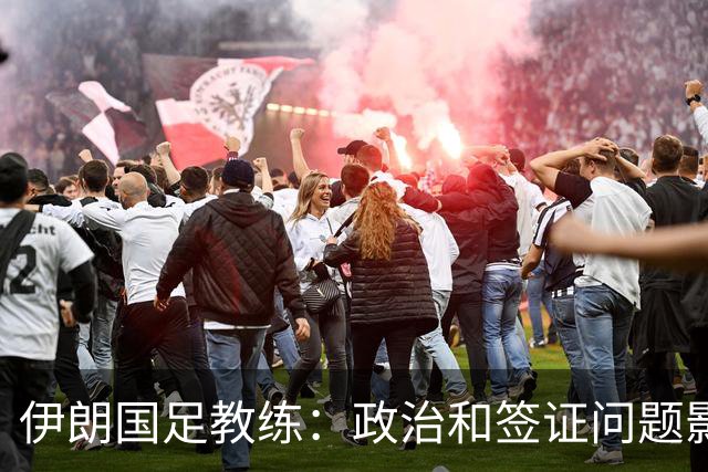 伊朗国足教练：政治和签证问题影响备战 但仍将全力以赴