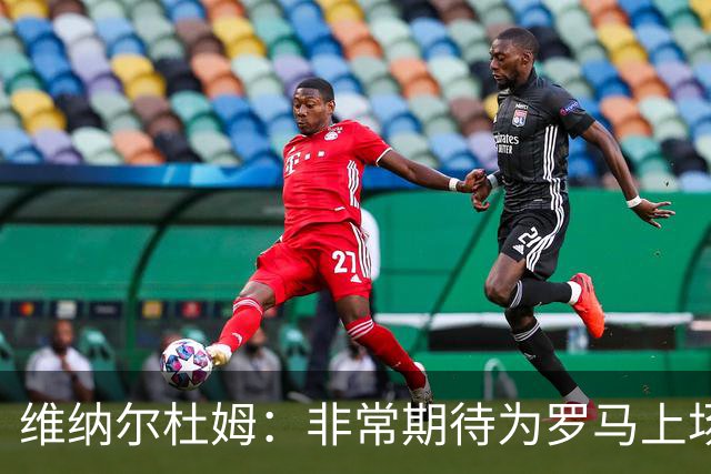 维纳尔杜姆：非常期待为罗马上场 将竭尽全力